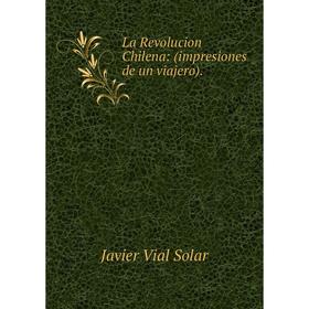 

Книга La Revolucion Chilena: (impresiones de un viajero).