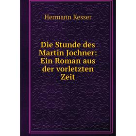 

Книга Die Stunde des Martin Jochner: Ein Roman aus der vorletzten Zeit