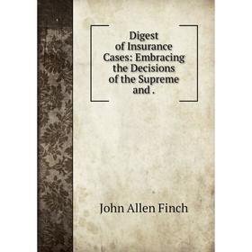 

Книга Digest of Insurance Cases: Embracing the Decisions of the Supreme and .