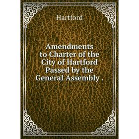 

Книга Amendments to Charter of the City of Hartford Passed by the General Assembly .