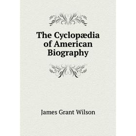 

Книга The Cyclopædia of American Biography