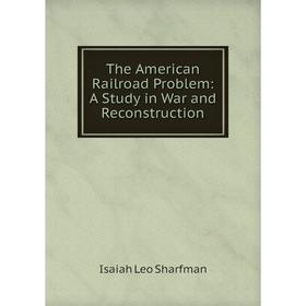 

Книга The American Railroad Problem: A Study in War and Reconstruction