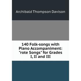 

Книга 140 Folk-songs with Piano Accompaniment: rote Songs for Grades I, II and III