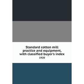 

Книга Standard cotton mill practice and equipment, with classified buyer's index 1920