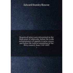

Книга Reports of prize cases determined in the High court of admiralty, before the Lords commissioners of appeals in prize causes, and before the Judi
