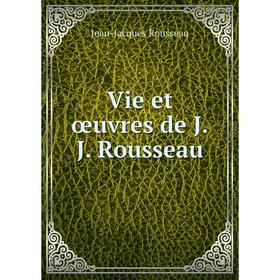 

Книга Vie et œuvres de J.J. Rousseau