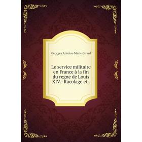 

Книга Le service militaire en France à la fin du regne de Louis XIV: Racolage et