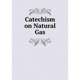 

Книга Catechism on Natural Gas