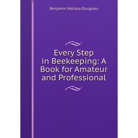 

Книга Every Step in Beekeeping: A Book for Amateur and Professional