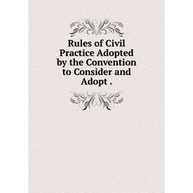 

Книга Rules of Civil Practice Adopted by the Convention to Consider and Adopt .