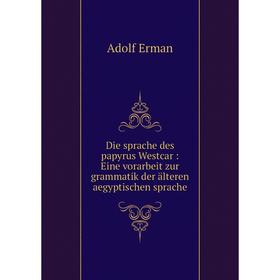 

Книга Die sprache des papyrus Westcar: Eine vorarbeit zur grammatik der älteren aegyptischen sprache