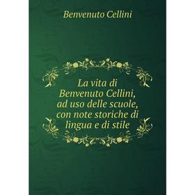 

Книга La vita di Benvenuto Cellini, ad uso delle scuole, con note storiche di lingua e di stile