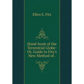 

Книга Hand-book of the Terrestrial Globe: Or, Guide to Fitz's New Method of .