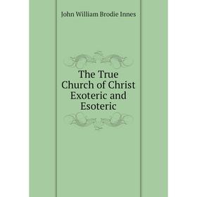 

Книга The True Church of Christ Exoteric and Esoteric