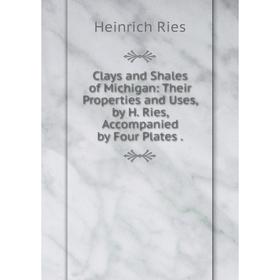 

Книга Clays and Shales of Michigan: Their Properties and Uses, by H. Ries, Accompanied by Four Plates .