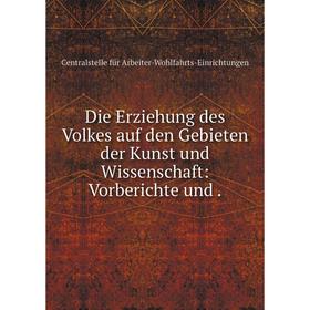 

Книга Die Erziehung des Volkes auf den Gebieten der Kunst und Wissenschaft: Vorberichte und .
