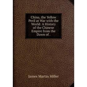 

Книга China, the Yellow Peril at War with the World: A History of the Chinese Empire from the Dawn of .