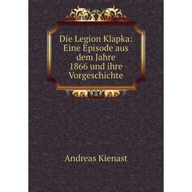 

Книга Die Legion Klapka: Eine Episode aus dem Jahre 1866 und ihre Vorgeschichte