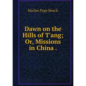 

Книга Dawn on the Hills of T'ang; Or, Missions in China .