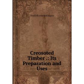 

Книга Creosoted Timber .: Its Preparation and Uses