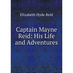 

Книга Captain Mayne Reid: His Life and Adventures