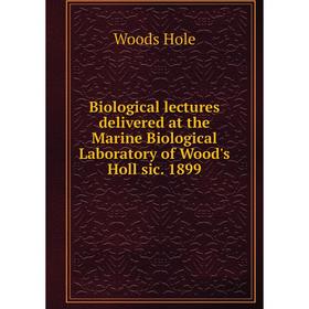 

Книга Biological lectures delivered at the Marine Biological Laboratory of Wood's Holl sic. 1899