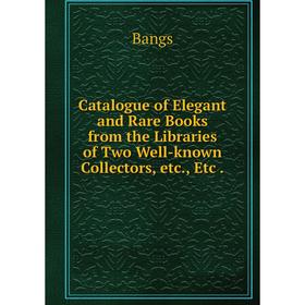 

Книга Catalogue of Elegant and Rare Books from the Libraries of Two Well-known Collectors, etc., Etc .