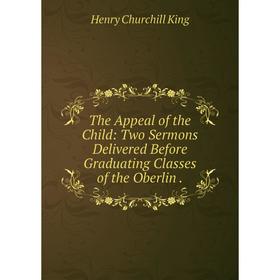 

Книга The Appeal of the Child: Two Sermons Delivered Before Graduating Classes of the Oberlin .