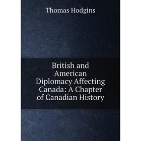 

Книга British and American Diplomacy Affecting Canada: A Chapter of Canadian History