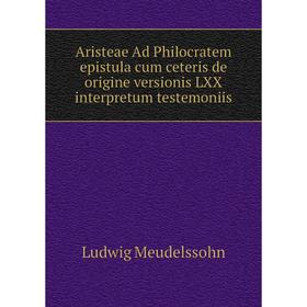 

Книга Aristeae Ad Philocratem epistula cum ceteris de origine versionis LXX interpretum testemoniis