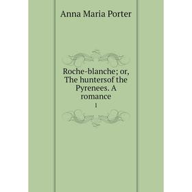 

Книга Roche-blanche; or, The huntersof the Pyrenees. A romance 1