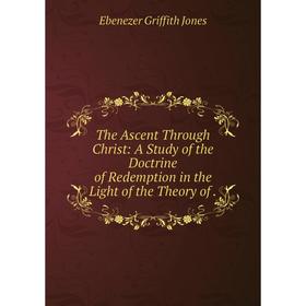 

Книга The Ascent Through Christ: A Study of the Doctrine of Redemption in the Light of the Theory of .