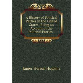 

Книга A History of Political Parties in the United States: Being an Account of the Political Parties .