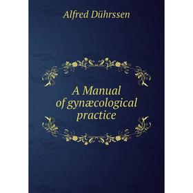 

Книга A Manual of gynæcological practice
