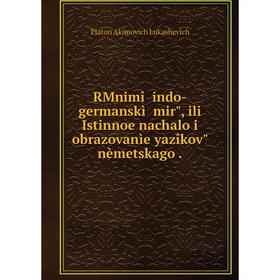 

Книга RMnimîĭ indo-germanskìĭ mir, ili Istinnoe nachalo i obrazovanìe yazîkov nèmetskago .