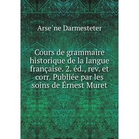 

Книга Cours de grammaire historique de la langue française. 2. éd., rev. et corr. Publiée par les soins de Érnest Muret