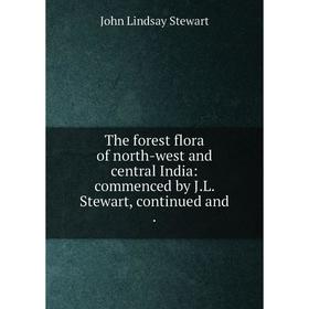 

Книга The forest flora of north-west and central India: commenced by J.L. Stewart, continued and .