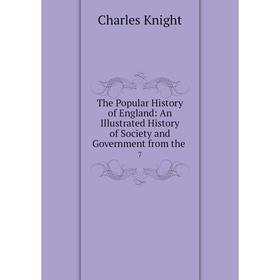 

Книга The Popular History of England: An Illustrated History of Society and Government from the. 7