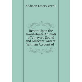 

Книга Report Upon the Invertebrate Animals of Vineyard Sound and Adjacent Waters: With an Account of .