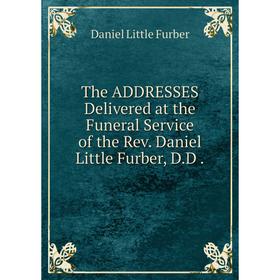 

Книга The ADDRESSES Delivered at the Funeral Service of the Rev. Daniel Little Furber, D.D .