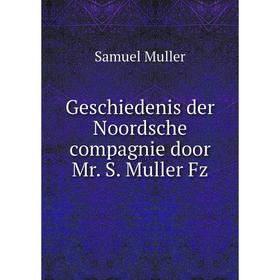

Книга Geschiedenis der Noordsche compagnie door Mr. S. Muller Fz