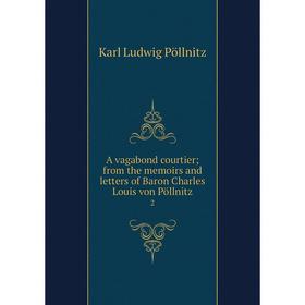 

Книга A vagabond courtier; from the memoirs and letters of Baron Charles Louis von Pöllnitz 2