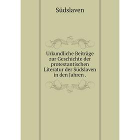 

Книга Urkundliche Beiträge zur Geschichte der protestantischen Literatur der Südslaven in den Jahren.
