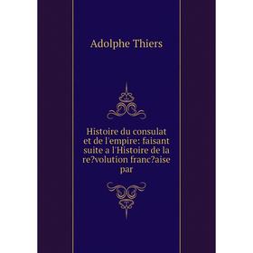 

Книга Histoire du consulat et de l'empire: faisant suite a l'Histoire de la revolution francaise par
