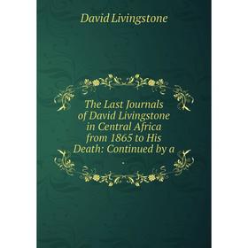 

Книга The Last Journals of David Livingstone in Central Africa from 1865 to His Death: Continued by a.