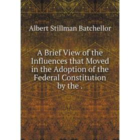 

Книга A Brief View of the Influences that Moved in the Adoption of the Federal Constitution by the .