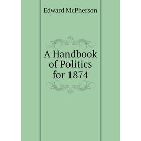 

Книга A Handbook of Politics for 1874