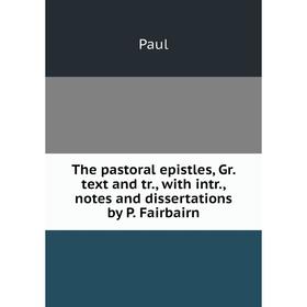 

Книга The pastoral epistles, Gr. text and tr., with intr., notes and dissertations by P. Fairbairn