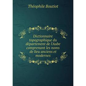 

Книга Dictionnaire topographique du département de l'Aube comprenant les noms de lieu anciens et modernes