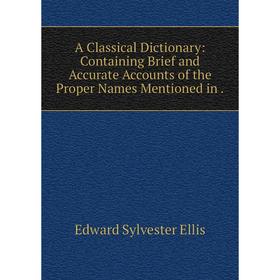 

Книга A Classical Dictionary: Containing Brief and Accurate Accounts of the Proper Names Mentioned in .
